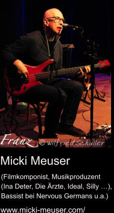 Micki Meuser www.micki-meuser.com/ (Filmkomponist, Musikproduzent (Ina Deter, Die Ärzte, Ideal, Silly …),  Bassist bei Nervous Germans u.a.)